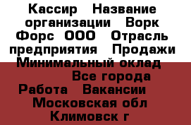 Кассир › Название организации ­ Ворк Форс, ООО › Отрасль предприятия ­ Продажи › Минимальный оклад ­ 28 000 - Все города Работа » Вакансии   . Московская обл.,Климовск г.